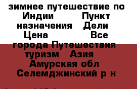 зимнее путешествие по Индии 2019 › Пункт назначения ­ Дели › Цена ­ 26 000 - Все города Путешествия, туризм » Азия   . Амурская обл.,Селемджинский р-н